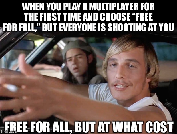 Free for all | WHEN YOU PLAY A MULTIPLAYER FOR THE FIRST TIME AND CHOOSE “FREE FOR FALL,” BUT EVERYONE IS SHOOTING AT YOU; FREE FOR ALL, BUT AT WHAT COST | image tagged in dazed and confused,video games,multiplayer,old school | made w/ Imgflip meme maker