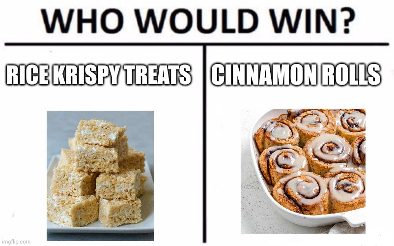 Rice Krispy treats vs cinnamon rolls | RICE KRISPY TREATS; CINNAMON ROLLS | image tagged in memes,who would win | made w/ Imgflip meme maker