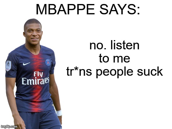 Mbappe says | no. listen to me tr*ns people suck | image tagged in mbappe says | made w/ Imgflip meme maker