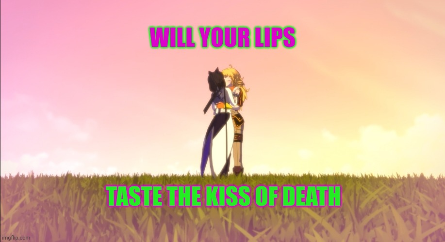 RWBY VOLUME 9 | WILL YOUR LIPS; TASTE THE KISS OF DEATH | image tagged in rwby volume 9 | made w/ Imgflip meme maker