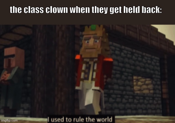 I used to rule this school… | the class clown when they get held back: | image tagged in i used to rule the world,minecraft | made w/ Imgflip meme maker