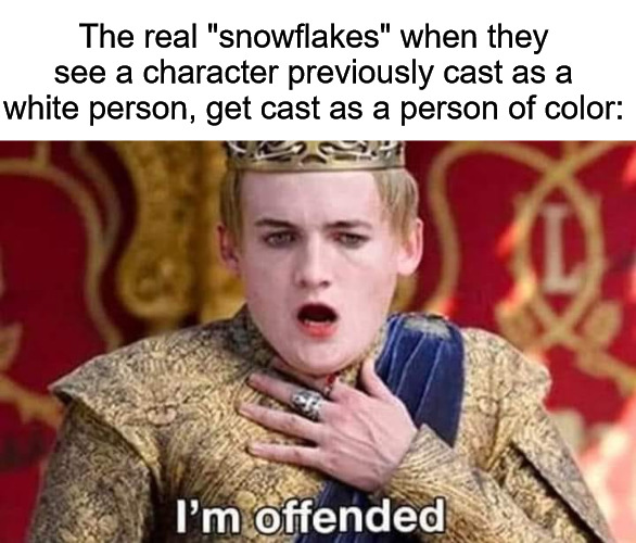 Racist Snowflakes | The real "snowflakes" when they see a character previously cast as a white person, get cast as a person of color: | image tagged in snowflakes,racist,color blind casting,offended | made w/ Imgflip meme maker