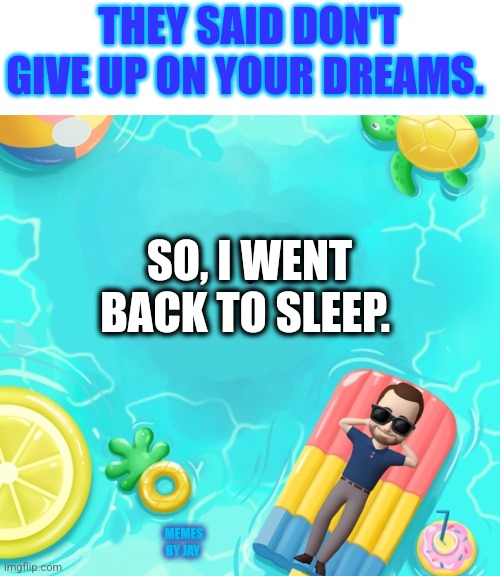 Good Idea | THEY SAID DON'T GIVE UP ON YOUR DREAMS. SO, I WENT BACK TO SLEEP. MEMES BY JAY | image tagged in dreams,sleep | made w/ Imgflip meme maker