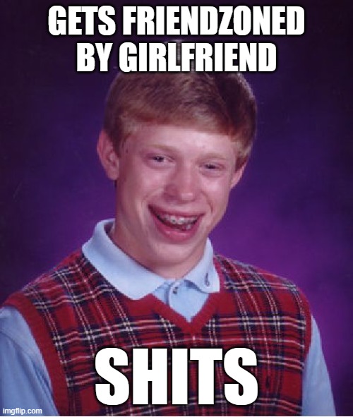 Bad Luck Brian | GETS FRIENDZONED BY GIRLFRIEND; SHITS | image tagged in memes,bad luck brian | made w/ Imgflip meme maker