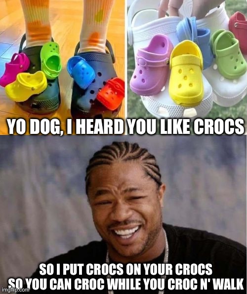 Crocs on crocs | YO DOG, I HEARD YOU LIKE CROCS; SO I PUT CROCS ON YOUR CROCS SO YOU CAN CROC WHILE YOU CROC N' WALK | image tagged in memes,yo dawg heard you,crocs | made w/ Imgflip meme maker