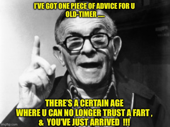 Don’t Light All Those Candles At Once !!!  LOL | I’VE GOT ONE PIECE OF ADVICE FOR U 
OLD-TIMER ….. THERE’S A CERTAIN AGE 
WHERE U CAN NO LONGER TRUST A FART , 
&  YOU’VE JUST ARRIVED  !!! | image tagged in george burns | made w/ Imgflip meme maker