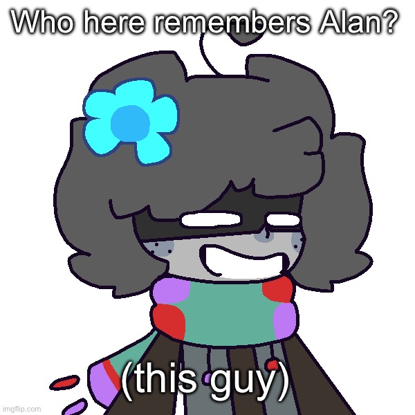 - | Who here remembers Alan? (this guy) | made w/ Imgflip meme maker