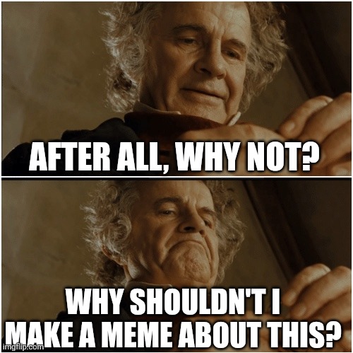 \_(meme no.2); | AFTER ALL, WHY NOT? WHY SHOULDN'T I MAKE A MEME ABOUT THIS? | image tagged in bilbo - why shouldn t i keep it,memes | made w/ Imgflip meme maker