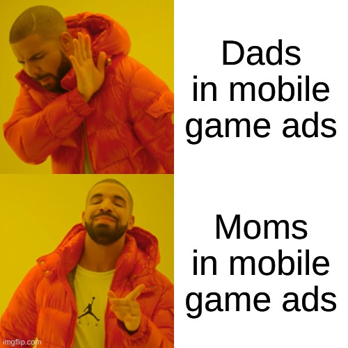 Mobile Game Ads, Y? | Dads in mobile game ads; Moms in mobile game ads | image tagged in memes,drake hotline bling,mobile game ads | made w/ Imgflip meme maker