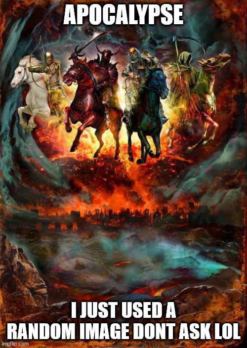 Apocalypse.mp3 | APOCALYPSE; I JUST USED A RANDOM IMAGE DONT ASK LOL | image tagged in the four horsemen of the apocalypse | made w/ Imgflip meme maker