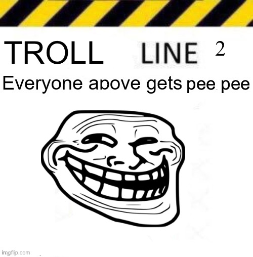 Troll line 2 | TROLL; 2; pee pee | image tagged in _____ line | made w/ Imgflip meme maker