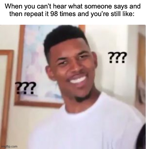 They could just speak louder lol… | When you can’t hear what someone says and then repeat it 98 times and you’re still like: | image tagged in nick young,memes,funny,true story,relatable memes,wait what | made w/ Imgflip meme maker