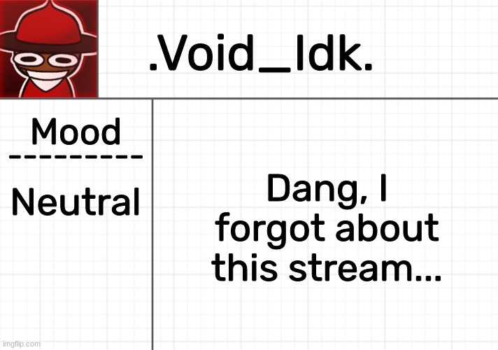 Dang, I forgot about this stream... Neutral | image tagged in void_idk 's announcement template,idk,stuff,s o u p,carck | made w/ Imgflip meme maker