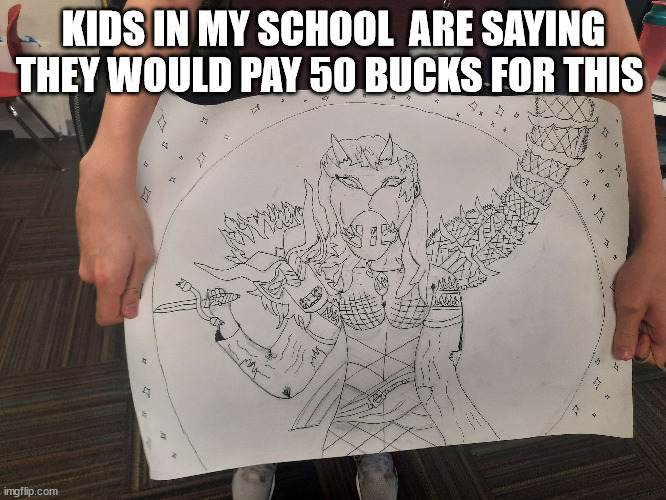 KIDS IN MY SCHOOL  ARE SAYING THEY WOULD PAY 50 BUCKS FOR THIS | made w/ Imgflip meme maker