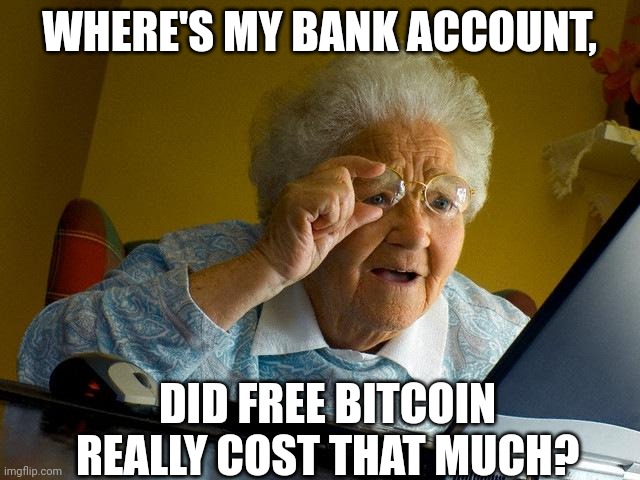 \_(BITCOIN_MEME); | WHERE'S MY BANK ACCOUNT, DID FREE BITCOIN REALLY COST THAT MUCH? | image tagged in memes,grandma finds the internet | made w/ Imgflip meme maker