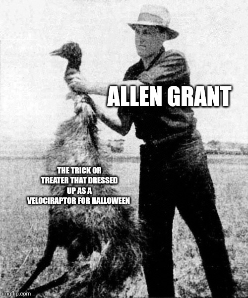 No, Allen! Not the trick or treaters! | ALLEN GRANT; THE TRICK OR TREATER THAT DRESSED UP AS A VELOCIRAPTOR FOR HALLOWEEN | image tagged in great emu war,jurassic park,jurassicparkfan102504,jpfan102504 | made w/ Imgflip meme maker