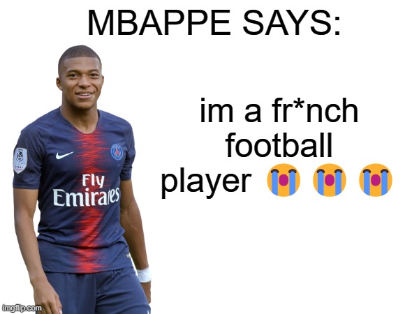 Mbappe says | im a fr*nch football player 😭😭😭 | image tagged in mbappe says | made w/ Imgflip meme maker