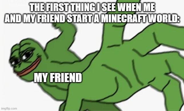 All Minecraft players can relate ._. | THE FIRST THING I SEE WHEN ME AND MY FRIEND START A MINECRAFT WORLD:; MY FRIEND | image tagged in pepe punch | made w/ Imgflip meme maker