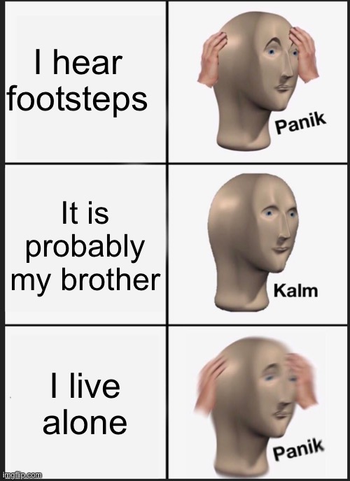 Panik Kalm Panik | I hear footsteps; It is probably my brother; I live alone | image tagged in memes,panik kalm panik | made w/ Imgflip meme maker