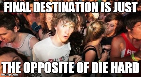 Sudden Clarity Clarence | FINAL DESTINATION IS JUST THE OPPOSITE OF DIE HARD | image tagged in memes,sudden clarity clarence | made w/ Imgflip meme maker