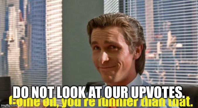 You're funnier than that | DO NOT LOOK AT OUR UPVOTES. | image tagged in you're funnier than that | made w/ Imgflip meme maker