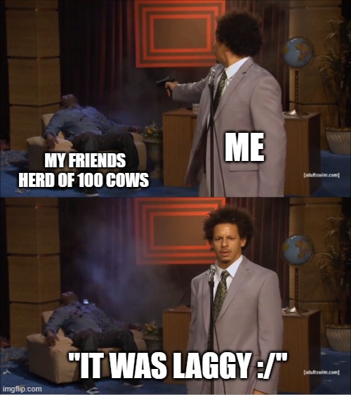 Kind of a true story XD | ME; MY FRIENDS HERD OF 100 COWS; "IT WAS LAGGY :/" | image tagged in memes,who killed hannibal | made w/ Imgflip meme maker
