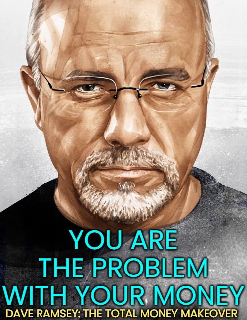 You Are the Problem With Your Money: Dave Ramsey, The Total Money Makeover | YOU ARE THE PROBLEM
WITH YOUR MONEY; DAVE RAMSEY: THE TOTAL MONEY MAKEOVER | image tagged in dave ramsey,quotes,finance,money,books,motivational | made w/ Imgflip meme maker