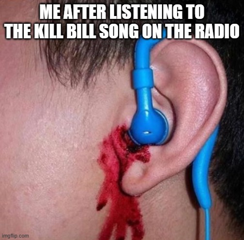 I'd rather listen to one hour of Crazy Frog than this crap | ME AFTER LISTENING TO THE KILL BILL SONG ON THE RADIO | image tagged in ear bleed,music,radio | made w/ Imgflip meme maker