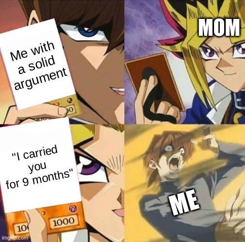 If only we had a say... :( | MOM; Me with a solid argument; "I carried you for 9 months"; ME | image tagged in memes,funny,yugioh card draw,relatable,parents,true story | made w/ Imgflip meme maker