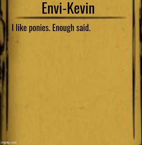 BATIM Audio Log | Envi-Kevin; I like ponies. Enough said. | image tagged in batim audio log | made w/ Imgflip meme maker