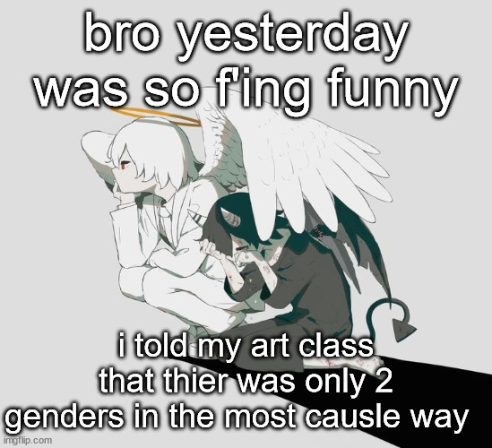 Avogado6 depression | bro yesterday was so f'ing funny; i told my art class that thier was only 2 genders in the most causle way | image tagged in avogado6 depression | made w/ Imgflip meme maker
