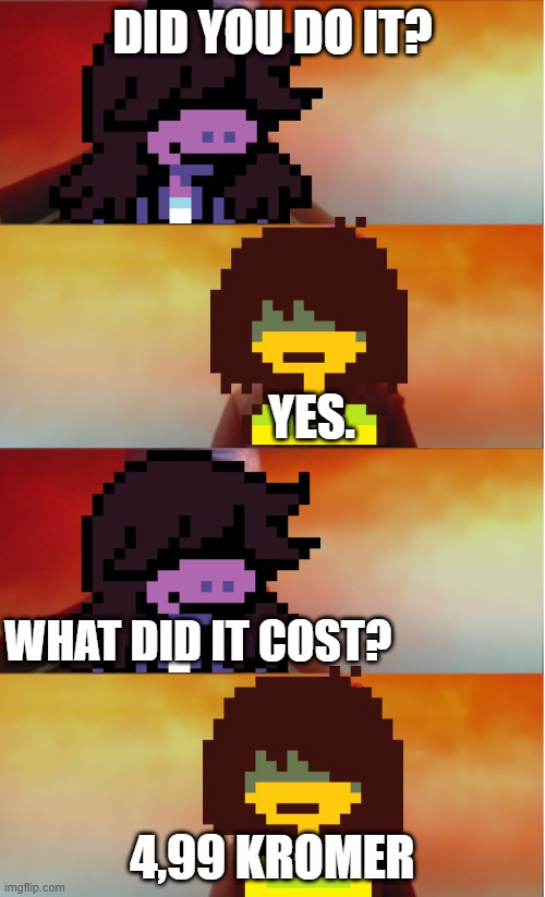 What did it cost meme | DID YOU DO IT? YES. WHAT DID IT COST? 4,99 KROMER | image tagged in what did it cost,deltarune | made w/ Imgflip meme maker