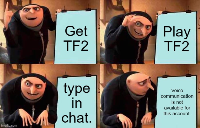 TF2 free to play experience. | Get TF2; Play TF2; type in chat. Voice communication is not available for this account. | image tagged in memes,gru's plan,tf2 | made w/ Imgflip meme maker