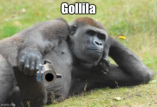 Gorilla with a gun | Gollila | image tagged in gorilla with a gun | made w/ Imgflip meme maker