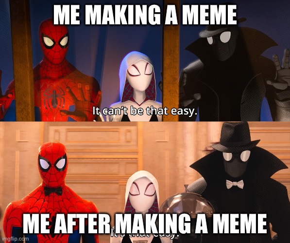 It can't be that easy | ME MAKING A MEME; ME AFTER MAKING A MEME | image tagged in it can't be that easy | made w/ Imgflip meme maker