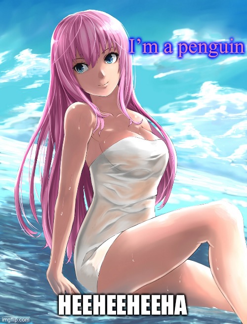 Megurine Luka | I’m a penguin HEEHEEHEEHA | image tagged in megurine luka | made w/ Imgflip meme maker
