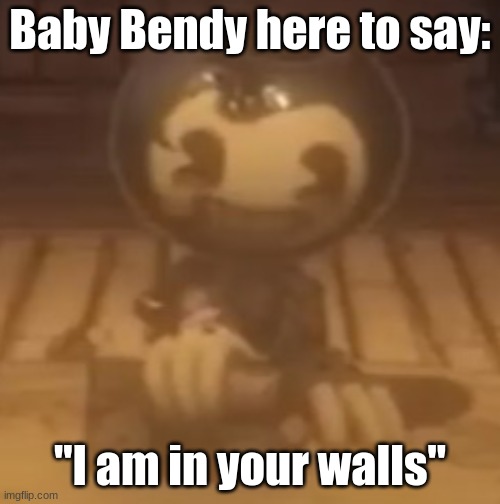 baby bendy | Baby Bendy here to say:; "I am in your walls" | image tagged in baby bendy | made w/ Imgflip meme maker