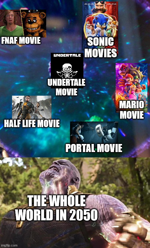 Video Game Movies In The Future | SONIC
MOVIES; FNAF MOVIE; UNDERTALE
MOVIE; MARIO
MOVIE; HALF LIFE MOVIE; PORTAL MOVIE; THE WHOLE WORLD IN 2050 | image tagged in thanos infinity stones | made w/ Imgflip meme maker