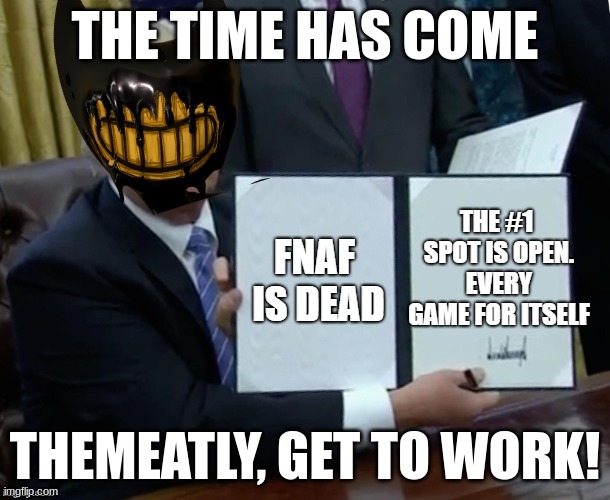 FNAF has died | THE TIME HAS COME; THEMEATLY, GET TO WORK! | image tagged in fnaf has died | made w/ Imgflip meme maker