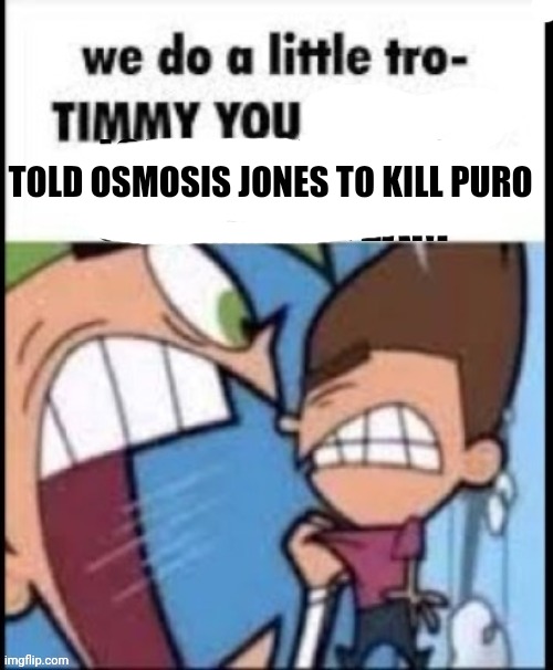 TOLD OSMOSIS JONES TO KILL PURO | made w/ Imgflip meme maker