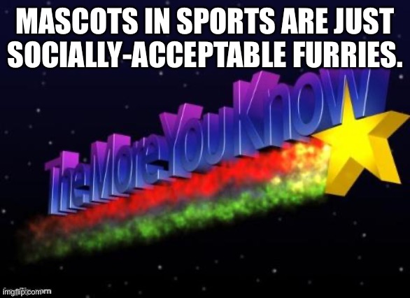 the more you know | MASCOTS IN SPORTS ARE JUST SOCIALLY-ACCEPTABLE FURRIES. | image tagged in the more you know | made w/ Imgflip meme maker
