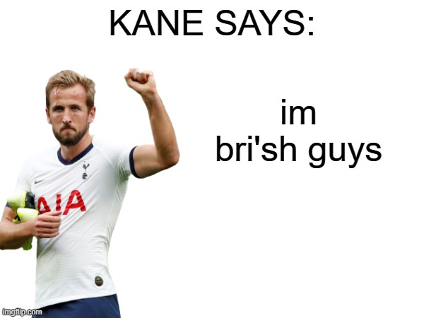 Kane says | im bri'sh guys | image tagged in kane says | made w/ Imgflip meme maker