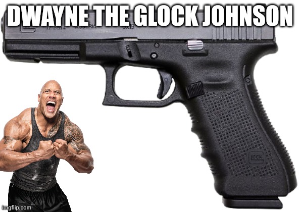 Glock | DWAYNE THE GLOCK JOHNSON | image tagged in glock | made w/ Imgflip meme maker