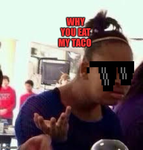 Bruh | WHY YOU EAT MY TACO | image tagged in bruh,funny memes | made w/ Imgflip meme maker
