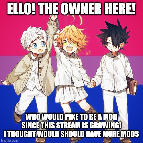 ELLO! THE OWNER HERE! WHO WOULD PIKE TO BE A MOD SINCE THIS STREAM IS GROWING! I THOUGHT WOULD SHOULD HAVE MORE MODS | made w/ Imgflip meme maker