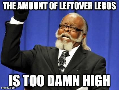 Too Damn High | THE AMOUNT OF LEFTOVER LEGOS IS TOO DAMN HIGH | image tagged in memes,too damn high | made w/ Imgflip meme maker