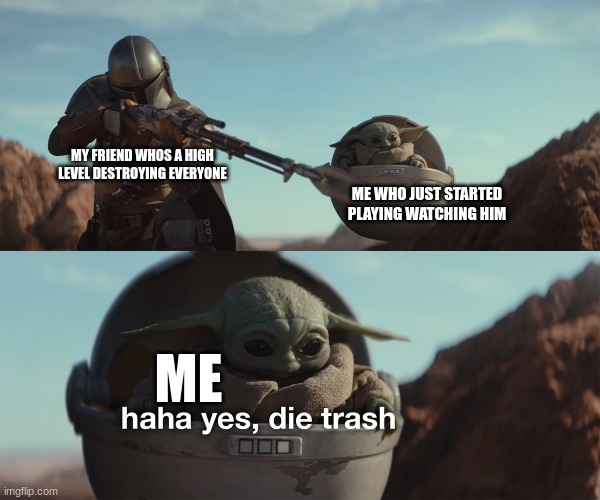 "So this is how you incinerate people" | MY FRIEND WHOS A HIGH LEVEL DESTROYING EVERYONE; ME WHO JUST STARTED PLAYING WATCHING HIM; ME | image tagged in haha yes die trash,gaming | made w/ Imgflip meme maker