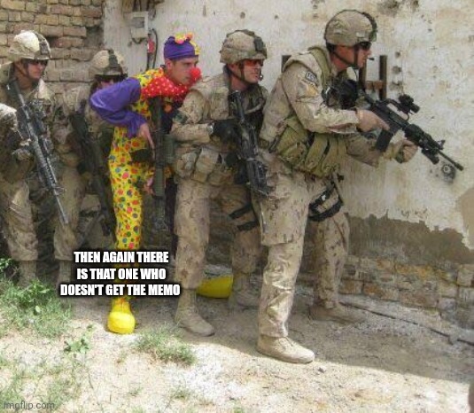 Army clown | THEN AGAIN THERE IS THAT ONE WHO DOESN'T GET THE MEMO | image tagged in army clown | made w/ Imgflip meme maker