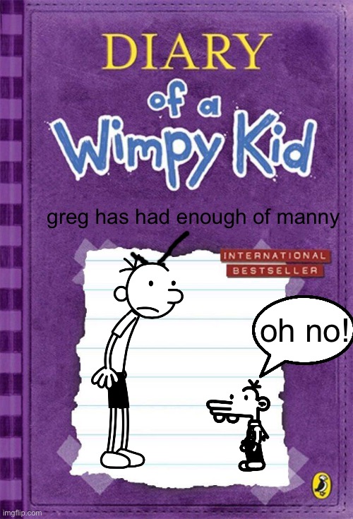 greg > manny | greg has had enough of manny; oh no! | image tagged in diary of a wimpy kid cover template | made w/ Imgflip meme maker