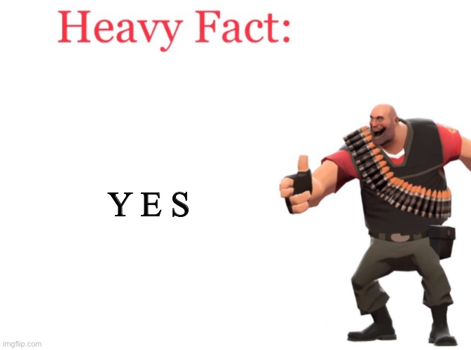 Y E S | image tagged in heavy fact | made w/ Imgflip meme maker